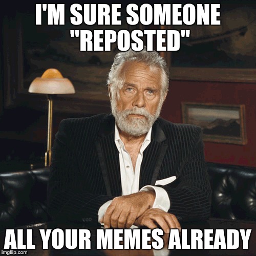 I'M SURE SOMEONE "REPOSTED" ALL YOUR MEMES ALREADY | made w/ Imgflip meme maker