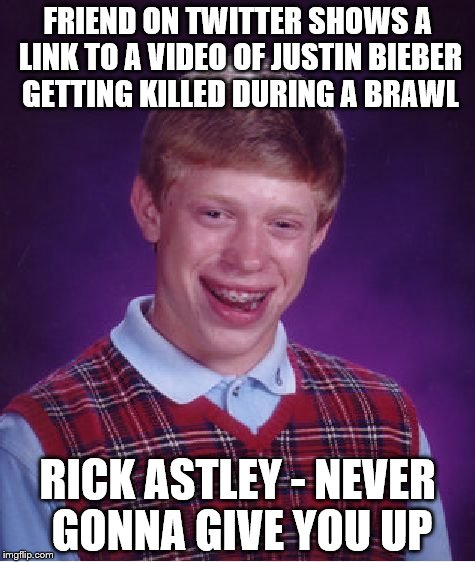Twitter Troll | FRIEND ON TWITTER SHOWS A LINK TO A VIDEO OF JUSTIN BIEBER GETTING KILLED DURING A BRAWL; RICK ASTLEY - NEVER GONNA GIVE YOU UP | image tagged in memes,bad luck brian,funny,justin bieber,rick astley,rickroll | made w/ Imgflip meme maker
