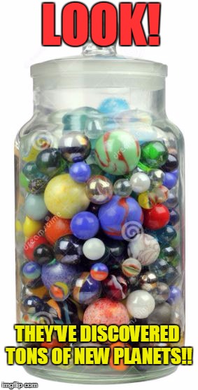 Blue Marbles, Red Marbles, Yellow Marbles, Green Marbles . . . KNOW WHAT THIS MEANS??! | LOOK! THEY'VE DISCOVERED TONS OF NEW PLANETS!! | image tagged in jar of marbles,memes,blue marble,planet earth,flat earth,nasa earth hoax | made w/ Imgflip meme maker