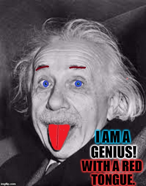 You Don't Have to be a Genius to Have a Red Tongue | I AM A; WITH A RED TONGUE. | image tagged in vince vance,albert einstein,emc2,the theory of relativity,einstein sticking out his tongue,einstein | made w/ Imgflip meme maker