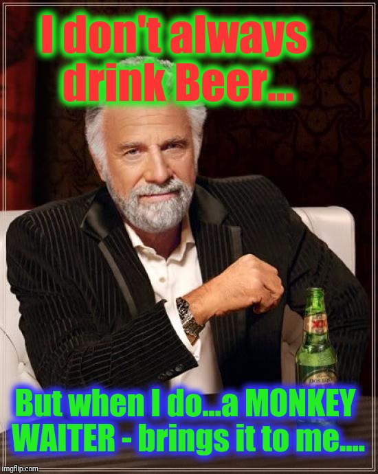 Ballin' | I don't always drink Beer... But when I do...a MONKEY WAITER - brings it to me.... | image tagged in memes,the most interesting man in the world,the most interesting man in yhe jungle,extreme sports,extreme vetting,funny | made w/ Imgflip meme maker
