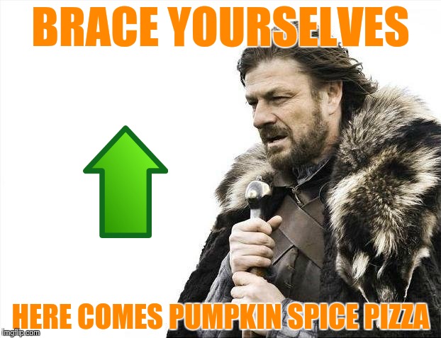 Brace Yourselves X is Coming Meme | BRACE YOURSELVES HERE COMES PUMPKIN SPICE PIZZA | image tagged in memes,brace yourselves x is coming | made w/ Imgflip meme maker