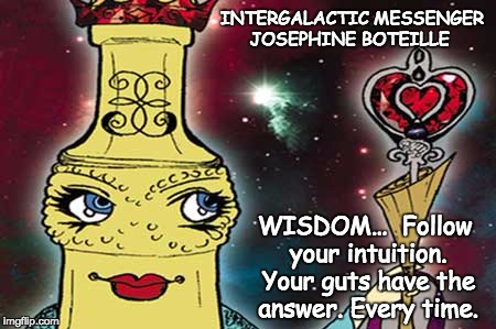INTERGALACTIC MESSENGER JOSEPHINE BOTEILLE  | INTERGALACTIC MESSENGER JOSEPHINE BOTEILLE; WISDOM…  Follow your intuition. Your guts have the answer. Every time. | image tagged in wisdom,inspirational quote,positive thinking,creativity,hope and change,deep thoughts | made w/ Imgflip meme maker
