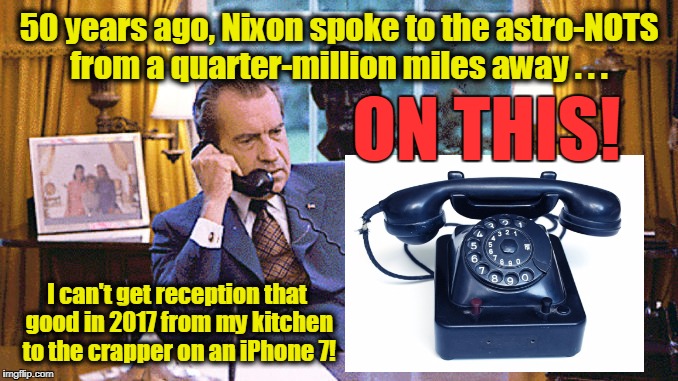 To Infinityyyyy . . . and BEYOOOND!! | 50 years ago, Nixon spoke to the astro-NOTS from a quarter-million miles away . . . ON THIS! I can't get reception that good in 2017 from my kitchen to the crapper on an iPhone 7! | image tagged in nixon,memes,nixon calls astronauts,flat earth,apollo hoax,fake moon landing | made w/ Imgflip meme maker