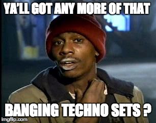 Y'all Got Any More Of That Meme | YA’LL GOT ANY MORE OF THAT; BANGING TECHNO SETS ? | image tagged in memes,yall got any more of | made w/ Imgflip meme maker