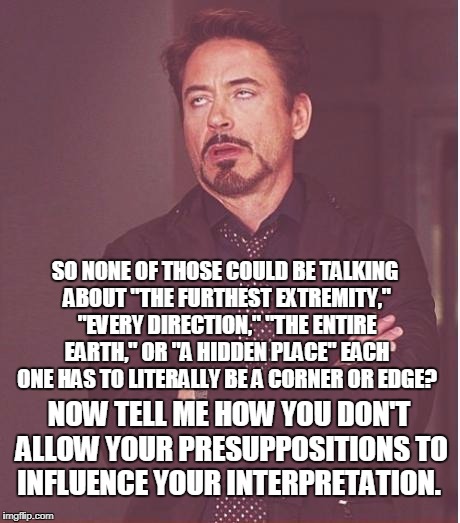 Face You Make Robert Downey Jr Meme | SO NONE OF THOSE COULD BE TALKING ABOUT "THE FURTHEST EXTREMITY," "EVERY DIRECTION," "THE ENTIRE EARTH," OR "A HIDDEN PLACE" EACH ONE HAS TO | image tagged in memes,face you make robert downey jr | made w/ Imgflip meme maker