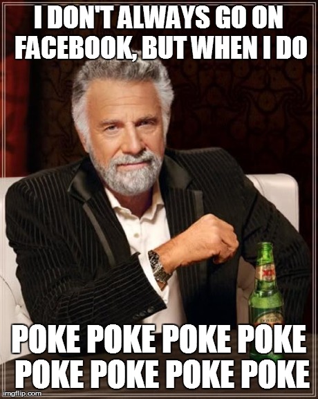 I DON'T ALWAYS GO ON FACEBOOK, BUT WHEN I DO POKE POKE POKE POKE POKE POKE POKE POKE | image tagged in memes,the most interesting man in the world | made w/ Imgflip meme maker