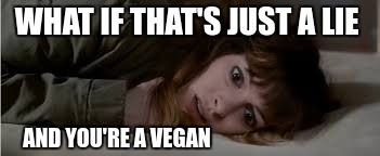 WHAT IF THAT'S JUST A LIE AND YOU'RE A VEGAN | made w/ Imgflip meme maker