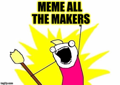 X All The Y Meme | MEME ALL THE MAKERS | image tagged in memes,x all the y | made w/ Imgflip meme maker