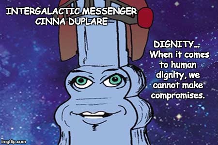 INTERGALACTIC MESSENGER CINNA DUPLARE  | DIGNITY…  When it comes to human dignity, we cannot make compromises. INTERGALACTIC MESSENGER CINNA DUPLARE | image tagged in dignity,inspirational quote,positive thinking,creativity,hope and change,deep thoughts | made w/ Imgflip meme maker