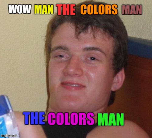 10 Guy | MAN; COLORS; THE; MAN; WOW; THE; COLORS; MAN | image tagged in memes,10 guy | made w/ Imgflip meme maker