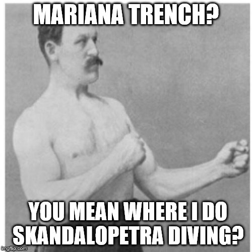 "Freediving" Overly Manly Man Hold Your Breath | MARIANA TRENCH? YOU MEAN WHERE I DO SKANDALOPETRA DIVING? | image tagged in memes,overly manly man,diving | made w/ Imgflip meme maker