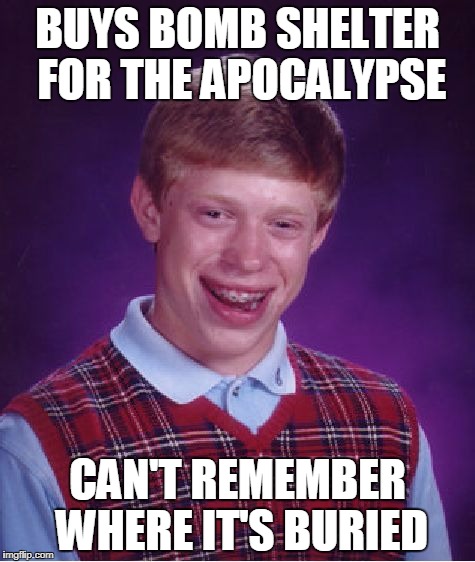 Bad Luck Brian bomb shelter | BUYS BOMB SHELTER FOR THE APOCALYPSE; CAN'T REMEMBER WHERE IT'S BURIED | image tagged in memes,bad luck brian | made w/ Imgflip meme maker