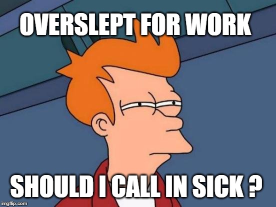 Futurama Fry Meme | OVERSLEPT FOR WORK; SHOULD I CALL IN SICK ? | image tagged in memes,futurama fry,funny,work,sick,sleep | made w/ Imgflip meme maker