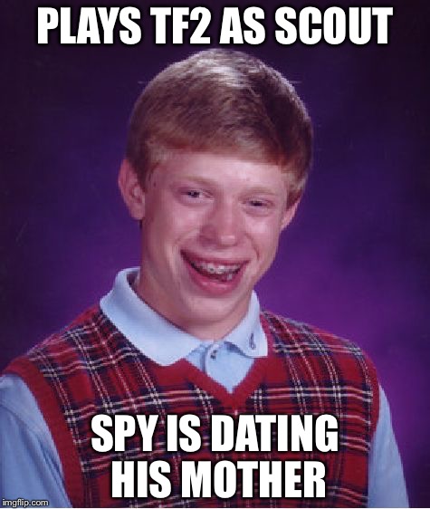 Bad Luck Brian Meme | PLAYS TF2 AS SCOUT; SPY IS DATING HIS MOTHER | image tagged in memes,bad luck brian,tf2 | made w/ Imgflip meme maker
