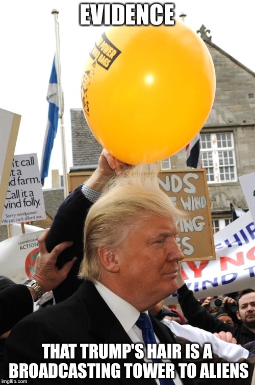 Trump is an alien! | EVIDENCE; THAT TRUMP'S HAIR IS A BROADCASTING TOWER TO ALIENS | image tagged in donald trump,aliens,balloons | made w/ Imgflip meme maker