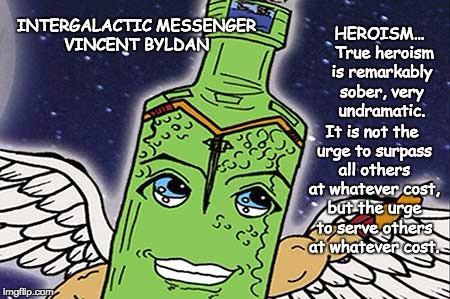 INTERGALACTIC MESSENGER VINCENT BYLDAN | HEROISM…  True heroism is remarkably sober, very undramatic. INTERGALACTIC MESSENGER VINCENT BYLDAN; It is not the urge to surpass all others at whatever cost, but the urge to serve others at whatever cost. | image tagged in heroes,inspirational quote,positive thinking,creativity,hope and change,deep thoughts | made w/ Imgflip meme maker