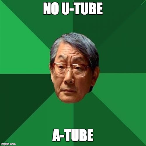 High Expectation Asian Dad | NO U-TUBE; A-TUBE | image tagged in high expectation asian dad | made w/ Imgflip meme maker