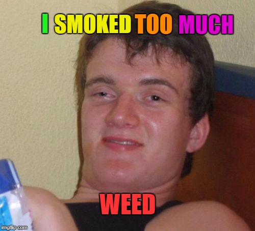 10 Guy Meme | TOO WEED I SMOKED MUCH | image tagged in memes,10 guy | made w/ Imgflip meme maker