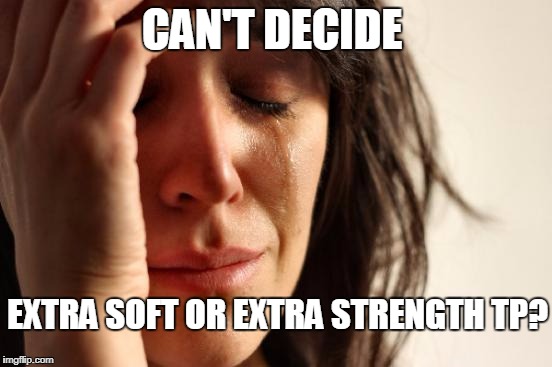 WAY TOO MANY CHOICES THESE DAYS
 | CAN'T DECIDE; EXTRA SOFT OR EXTRA STRENGTH TP? | image tagged in memes,first world problems,supermarket | made w/ Imgflip meme maker