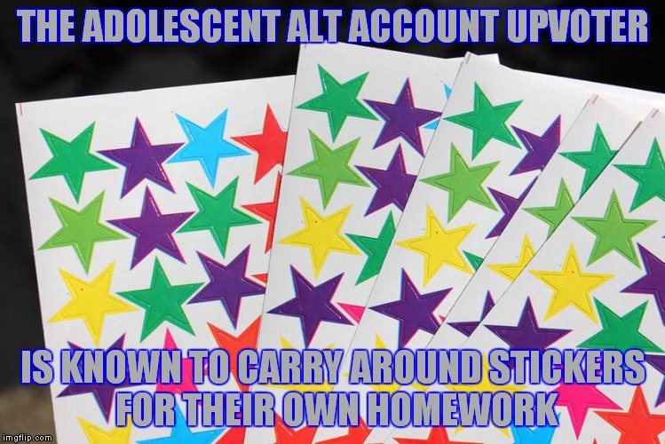 Knowing the signs and early detection is your best defense against raising an alt upvoter. | THE ADOLESCENT ALT ACCOUNT UPVOTER; IS KNOWN TO CARRY AROUND STICKERS FOR THEIR OWN HOMEWORK | image tagged in alt accounts,upvotes | made w/ Imgflip meme maker