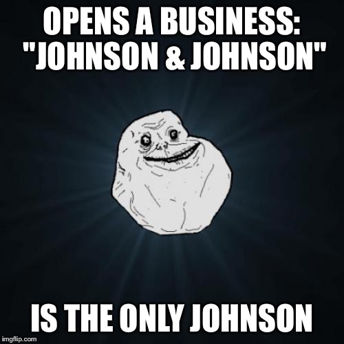 Forever Alone Meme | OPENS A BUSINESS: "JOHNSON & JOHNSON"; IS THE ONLY JOHNSON | image tagged in memes,forever alone | made w/ Imgflip meme maker