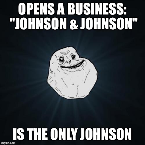 Forever Alone | OPENS A BUSINESS: "JOHNSON & JOHNSON"; IS THE ONLY JOHNSON | image tagged in memes,forever alone | made w/ Imgflip meme maker