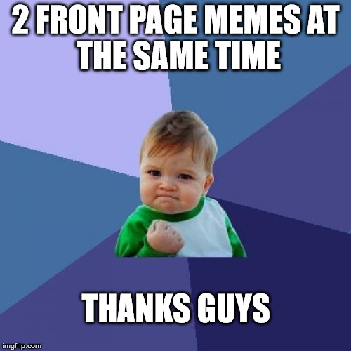 Success Kid Meme | 2 FRONT PAGE MEMES
AT THE SAME TIME; THANKS GUYS | image tagged in memes,success kid | made w/ Imgflip meme maker
