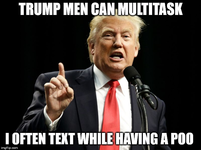 TRUMP MEN CAN MULTITASK I OFTEN TEXT WHILE HAVING A POO | made w/ Imgflip meme maker