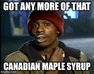 Y'all Got Any More Of That Meme | GOT ANY MORE OF THAT CANADIAN MAPLE SYRUP | image tagged in memes,yall got any more of | made w/ Imgflip meme maker