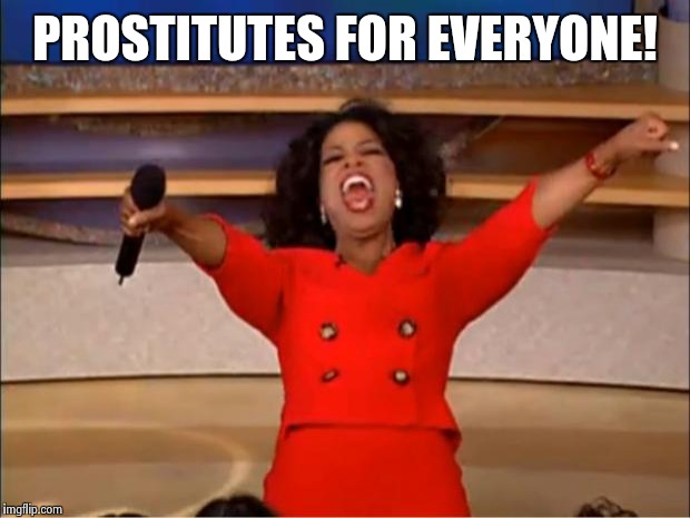 What men really want fat women to say. | PROSTITUTES FOR EVERYONE! | image tagged in memes,oprah you get a,prostitute,real men,nsfw,funny | made w/ Imgflip meme maker