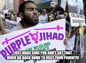 Gay Muslim | JUST MAKE SURE YOU DON'T SAY THAT WHEN GO BACK HOME TO VISIT YOUR PARENTS! | image tagged in gay muslim | made w/ Imgflip meme maker
