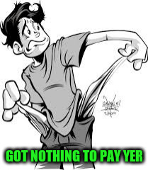 GOT NOTHING TO PAY YER | made w/ Imgflip meme maker