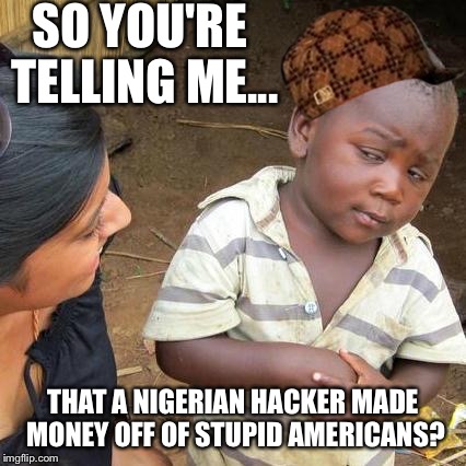 Third World Skeptical Kid Meme | SO YOU'RE TELLING ME... THAT A NIGERIAN HACKER MADE MONEY OFF OF STUPID AMERICANS? | image tagged in memes,third world skeptical kid,scumbag | made w/ Imgflip meme maker