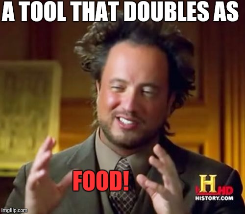 Ancient Aliens Meme | A TOOL THAT DOUBLES AS FOOD! | image tagged in memes,ancient aliens | made w/ Imgflip meme maker