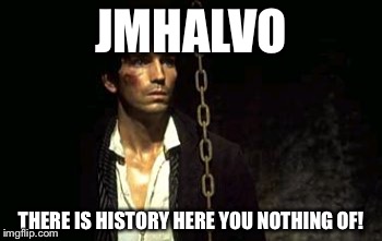 JMHALVO; THERE IS HISTORY HERE YOU NOTHING OF! | made w/ Imgflip meme maker