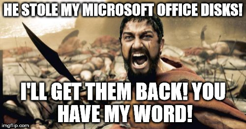 Sparta Leonidas Meme | HE STOLE MY MICROSOFT OFFICE DISKS! I'LL GET THEM BACK!
YOU HAVE MY WORD! | image tagged in memes,sparta leonidas | made w/ Imgflip meme maker