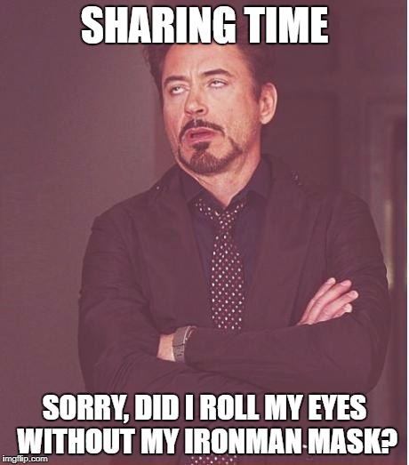 Face You Make Robert Downey Jr Meme | SHARING TIME; SORRY, DID I ROLL MY EYES WITHOUT MY IRONMAN MASK? | image tagged in memes,face you make robert downey jr | made w/ Imgflip meme maker