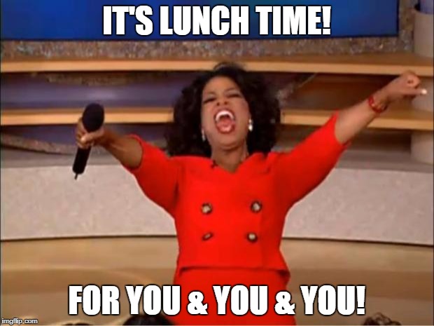 Oprah You Get A Meme | IT'S LUNCH TIME! FOR YOU & YOU & YOU! | image tagged in memes,oprah you get a | made w/ Imgflip meme maker