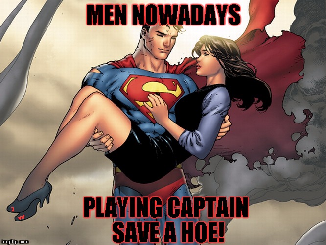 Superman Saving Hoes | MEN NOWADAYS; PLAYING CAPTAIN SAVE A HOE! | image tagged in superman saving hoes | made w/ Imgflip meme maker