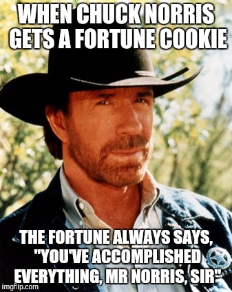 WHEN CHUCK NORRIS GETS A FORTUNE COOKIE THE FORTUNE ALWAYS SAYS, "YOU'VE ACCOMPLISHED EVERYTHING, MR NORRIS, SIR" | made w/ Imgflip meme maker