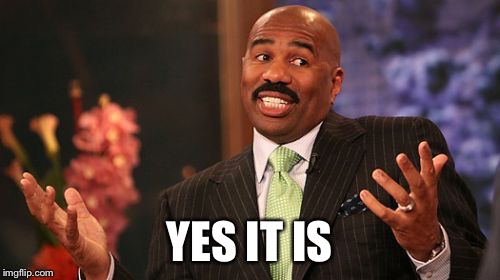 Steve Harvey Meme | YES IT IS | image tagged in memes,steve harvey | made w/ Imgflip meme maker