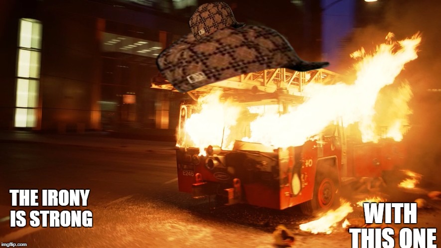 Burning fire truck ironic | WITH THIS ONE; THE IRONY IS STRONG | image tagged in burning fire truck ironic,scumbag | made w/ Imgflip meme maker