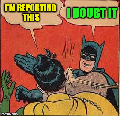 Batman Slapping Robin Meme | I'M REPORTING THIS I DOUBT IT | image tagged in memes,batman slapping robin | made w/ Imgflip meme maker