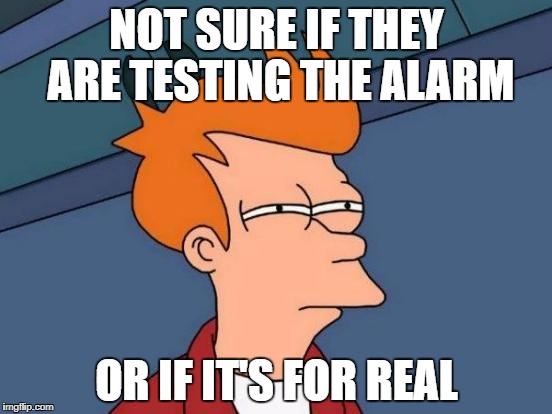 We have so many alarm testings I don't know when the alarm is for real | NOT SURE IF THEY ARE TESTING THE ALARM; OR IF IT'S FOR REAL | image tagged in memes,futurama fry,fire alarm,alarm,for real | made w/ Imgflip meme maker