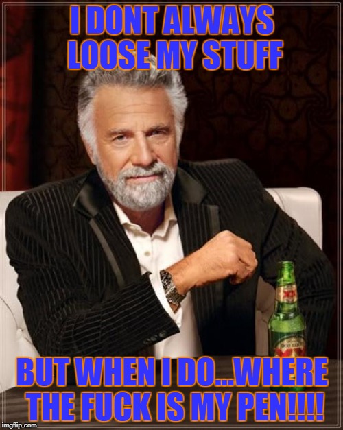 I DONT ALWAYS LOOSE MY STUFF BUT WHEN I DO...WHERE THE F**K IS MY PEN!!!! | image tagged in memes,the most interesting man in the world | made w/ Imgflip meme maker