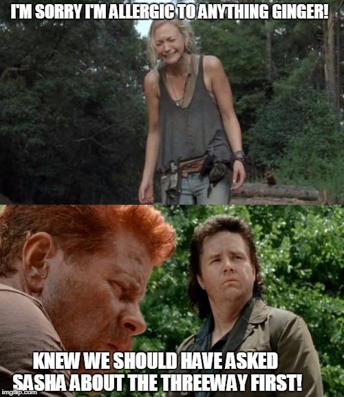 Dumb Beth | I'M SORRY I'M ALLERGIC TO ANYTHING GINGER! KNEW WE SHOULD HAVE ASKED SASHA ABOUT THE THREEWAY FIRST! | image tagged in the walking dead,walking dead beth,eugene walking dead | made w/ Imgflip meme maker