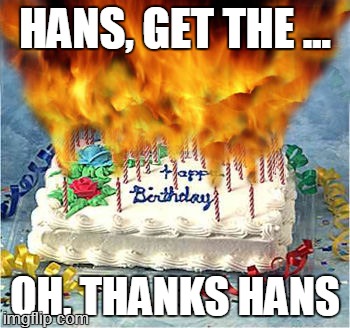 birthenflamen | HANS, GET THE ... OH, THANKS HANS | image tagged in flaming birthday cake,memes | made w/ Imgflip meme maker