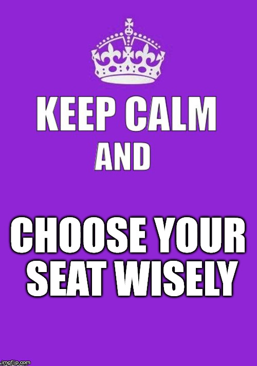 keep calm | CHOOSE YOUR SEAT WISELY | image tagged in keep calm | made w/ Imgflip meme maker