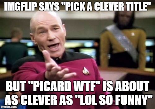 lol so funny | IMGFLIP SAYS "PICK A CLEVER TITLE"; BUT "PICARD WTF" IS ABOUT AS CLEVER AS "LOL SO FUNNY" | image tagged in memes,picard wtf,lol so funny,dank memes,captain picard,hypocrite | made w/ Imgflip meme maker